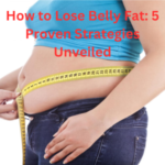 How to Lose Belly Fat 5 Proven Strategies Unveiled